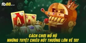 cách chơi nổ hũ những tuyệt chiêu hốt thưởng lớn về tay