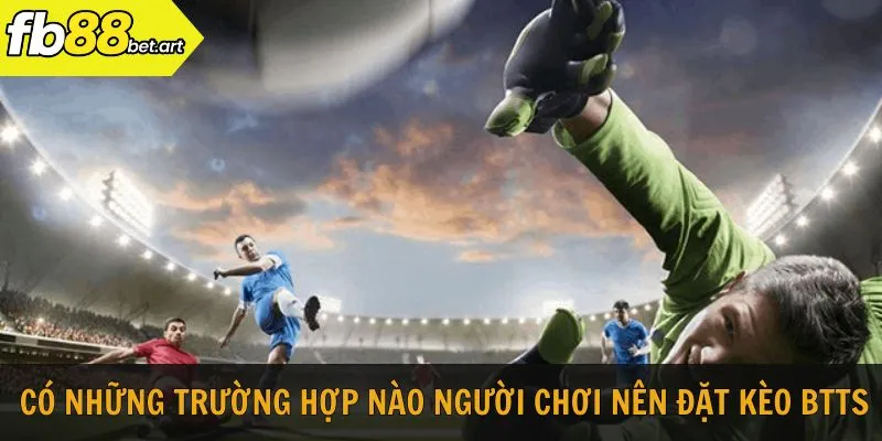 Có những trường hợp nào người chơi nên đặt kèo BTTS