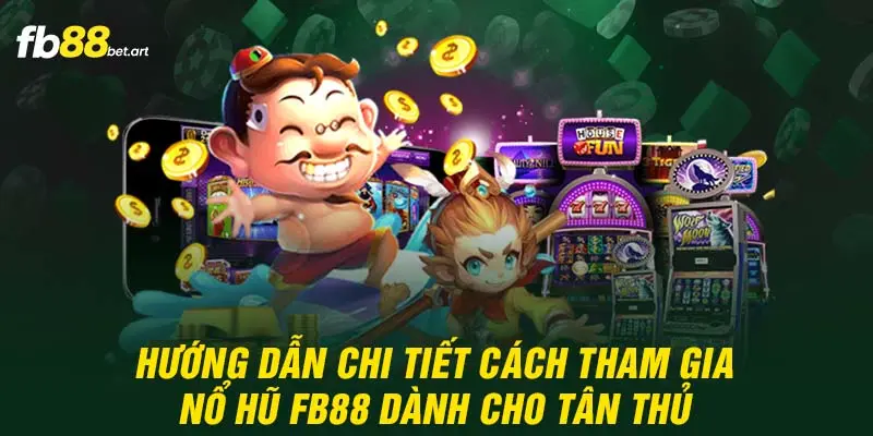 Hướng dẫn chi tiết cách tham gia nổ hũ FB88 dành cho tân thủ