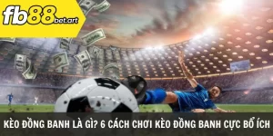 kèo đồng banh là gì 6 cách chơi kèo đồng banh cực bổ ích