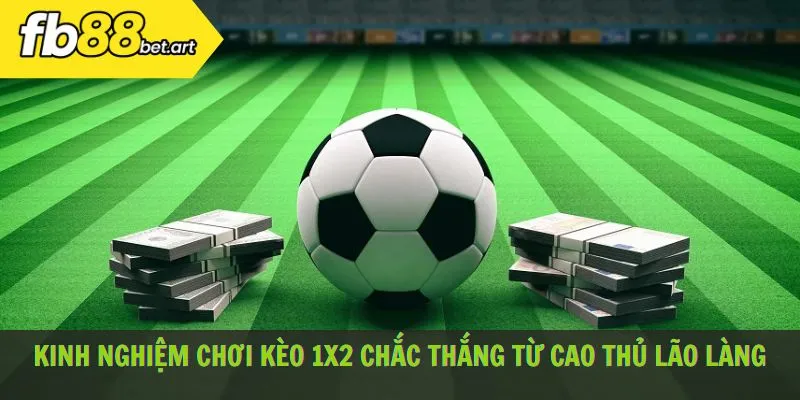 Kinh nghiệm chơi kèo 1x2 chắc thắng từ cao thủ lão làng