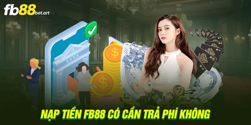 Nạp tiền FB88 có cần trả phí không