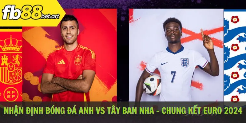 Nhận định bóng đá Anh vs Tây Ban Nha - Chung kết Euro 2024