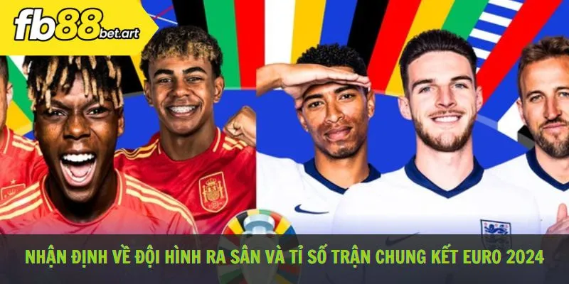 Nhận định về đội hình ra sân và tỉ số của trận chung kết Euro 2024