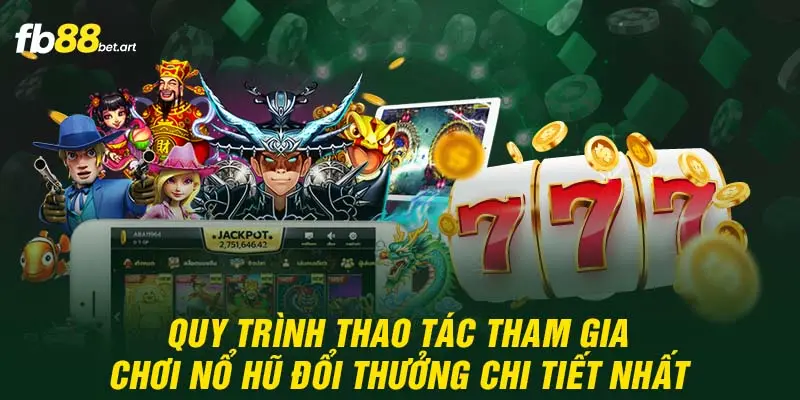 Quy trình thao tác tham gia chơi nổ hũ đổi thưởng chi tiết nhất