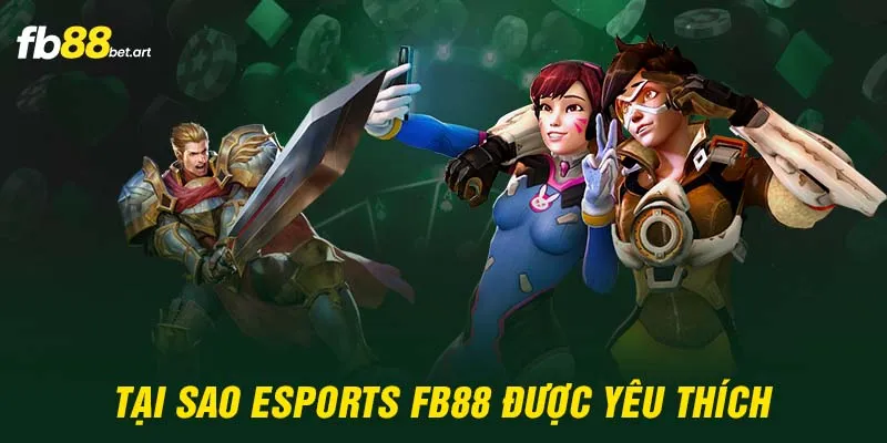 Tại sao Esports FB88 được yêu thích?