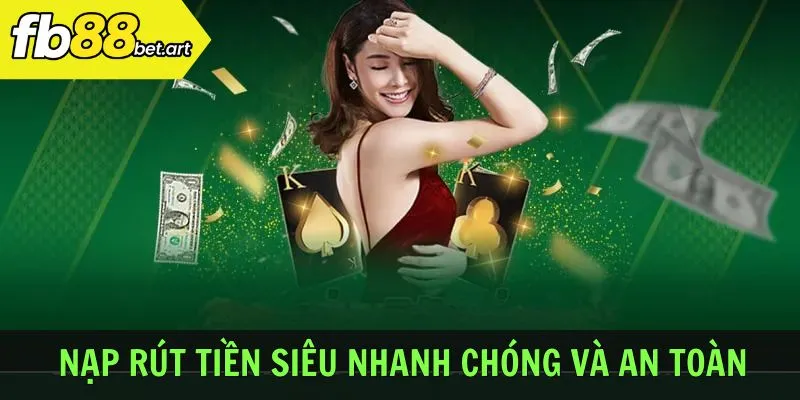 Nạp rút tiền siêu nhanh chóng và an toàn